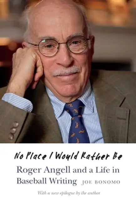 No Place I Would Rather Be: Roger Angell and a Life in Baseball Writing by Joe Bonomo