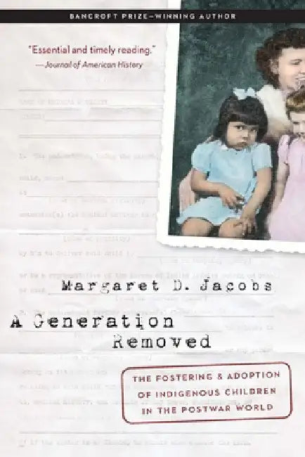 A Generation Removed: The Fostering and Adoption of Indigenous Children in the Postwar World by Margaret D. Jacobs