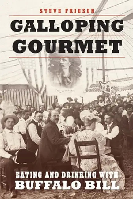 Galloping Gourmet: Eating and Drinking with Buffalo Bill by Steve Friesen