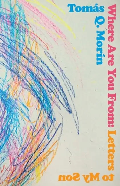 Where Are You from: Letters to My Son by Tomás Q. Morín