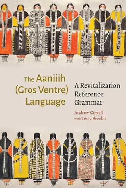 The Aaniiih (Gros Ventre) Language: A Revitalization Reference Grammar by Andrew Cowell