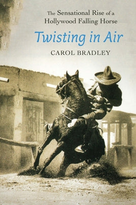 Twisting in Air: The Sensational Rise of a Hollywood Falling Horse by Carol Bradley