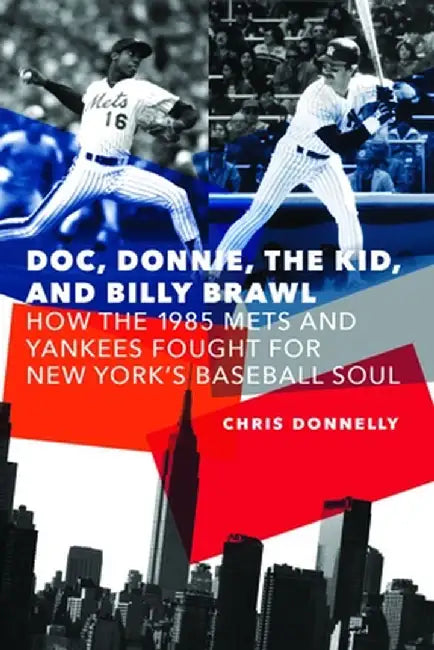 Doc, Donnie, the Kid, and Billy Brawl: How the 1985 Mets and Yankees Fought for New York's Baseball Soul by Chris Donnelly