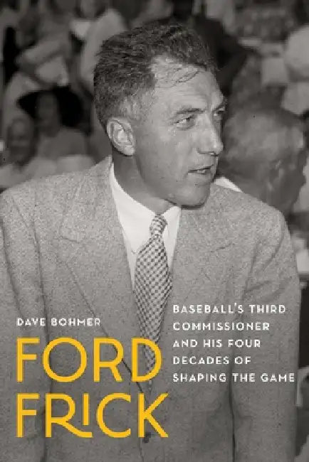 Ford Frick: Baseball's Third Commissioner and His Four Decades of Shaping the Game by Dave Bohmer