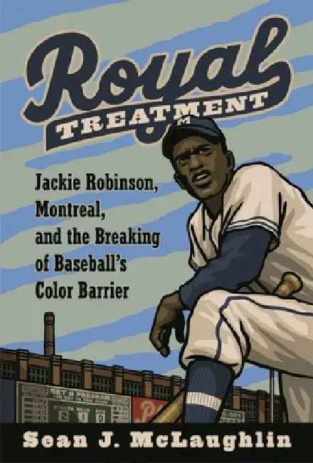 Royal Treatment: Jackie Robinson, Montreal, and the Breaking of Baseball's Color Barrier by Sean J. McLaughlin