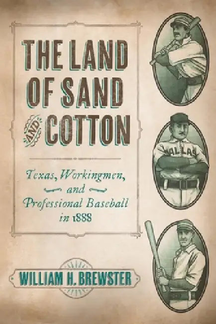 The Land of Sand and Cotton: Texas, Workingmen, and Professional Baseball in 1888 by William H. Brewster
