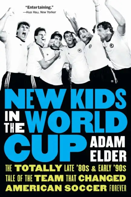 New Kids in the World Cup: The Totally Late '80s and Early '90s Tale of the Team That Changed American Soccer Forever by Adam Elder