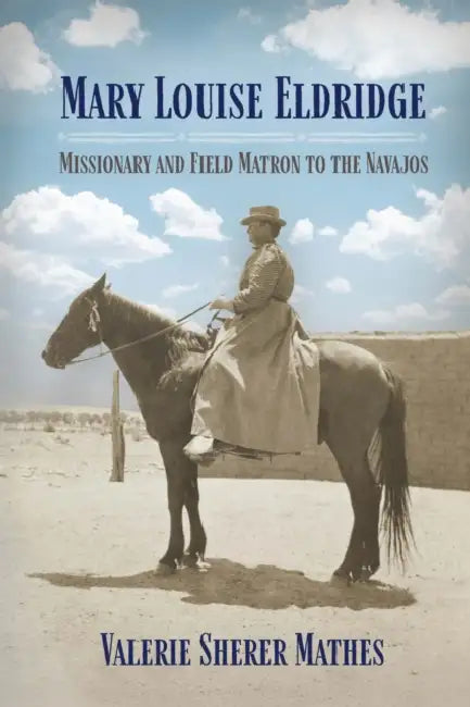 Mary Louise Eldridge: Missionary and Field Matron to the Navajos by Valerie Sherer Mathes
