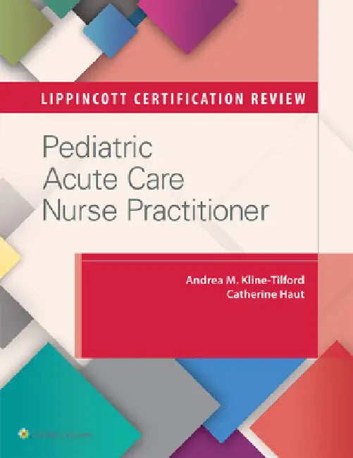 Lippincott Certification Review: Pediatric Acute Care Nurse Practitioner by Andrea M. Kline-Tilford, Catherine Haut