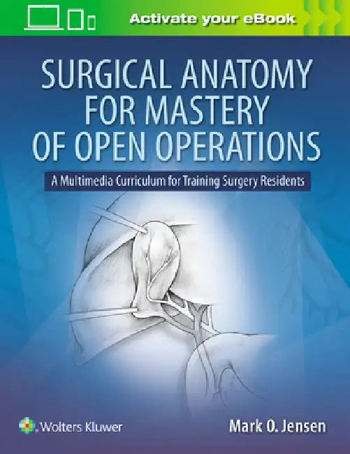 Surgical Anatomy for Mastery of Open Operations: A Multimedia Curriculum for Training Surgery Residents by Mark O. Jensen