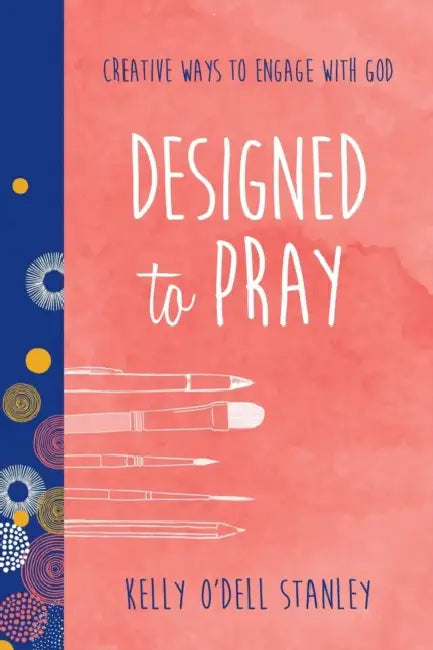 Designed to Pray: Creative Ways to Engage with God by Kelly O'Dell Stanley