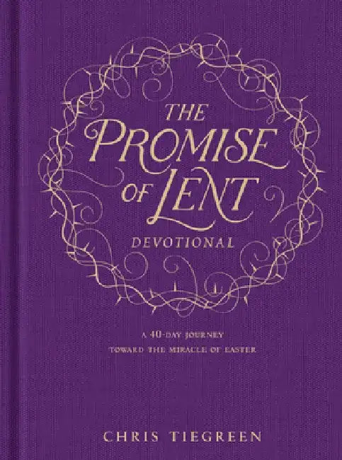 The Promise of Lent Devotional: A 40-Day Journey Toward the Miracle of Easter by Chris Tiegreen