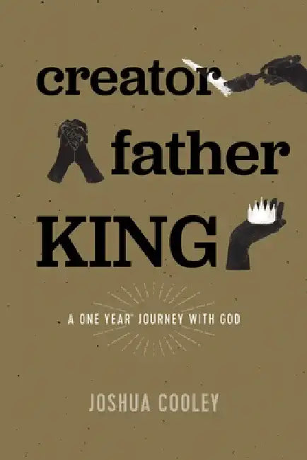 Creator, Father, King: A One Year Journey with God by Joshua Cooley