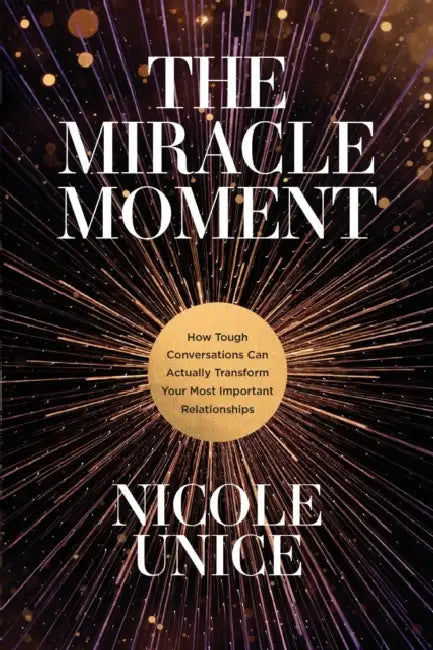 The Miracle Moment: How Tough Conversations Can Actually Transform Your Most Important Relationships by Nicole Unice