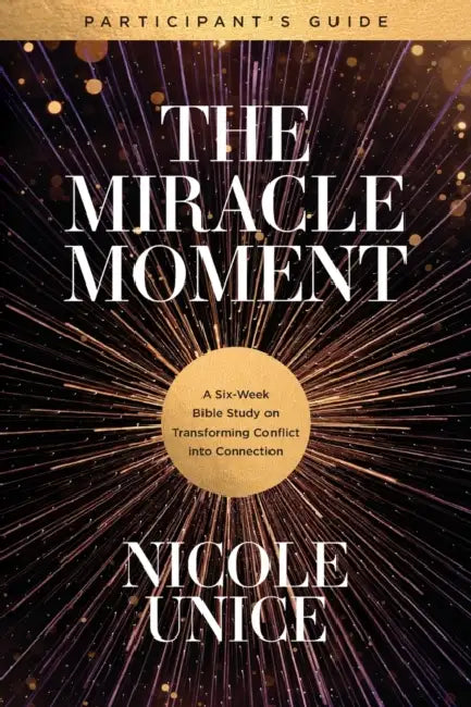 The Miracle Moment Participant's Guide: A Six-Week Bible Study on Transforming Conflict Into Connection by Nicole Unice