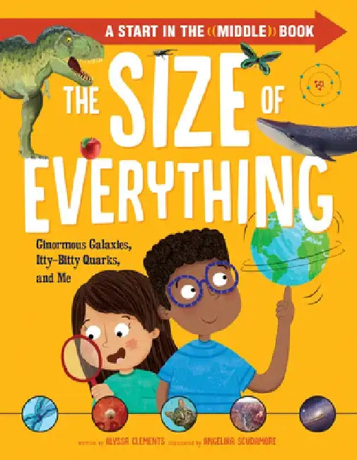 The Size of Everything: Ginormous Galaxies, Itty-Bitty Quarks, and Me by Alyssa Clements