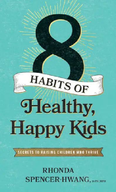 Eight Habits of Healthy, Happy Kids: Secrets to Raising Children Who Thrive by Rhonda Spencer-Hwang Drph Mph