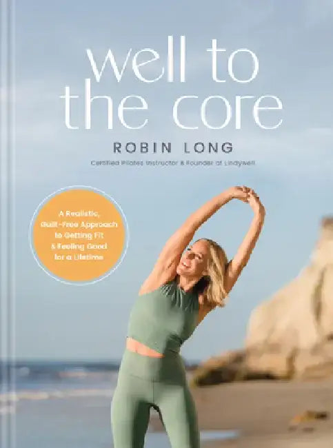 Well to the Core: A Realistic, Guilt-Free Approach to Getting Fit and Feeling Good for a Lifetime by Robin Long