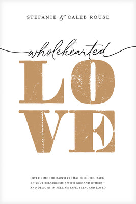 Wholehearted Love: Overcome the Barriers That Hold You Back in Your Relationship with God and Others--And Delight in Feeling Safe, Seen, by Stefanie Rouse