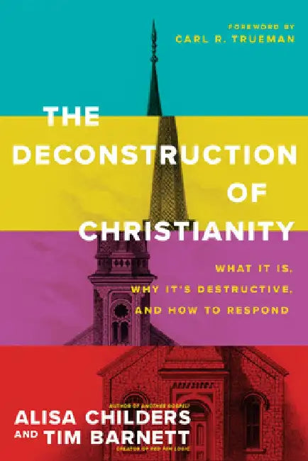 The Deconstruction of Christianity: What It Is, Why It's Destructive, and How to Respond by Alisa Childers