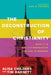 The Deconstruction of Christianity: What It Is, Why It's Destructive, and How to Respond by Alisa Childers
