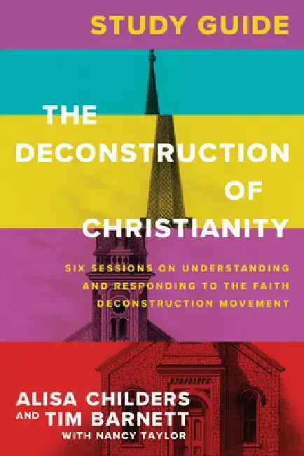 The Deconstruction of Christianity Study Guide: Six Sessions on Understanding and Responding to the Faith Deconstruction Movement by Alisa Childers