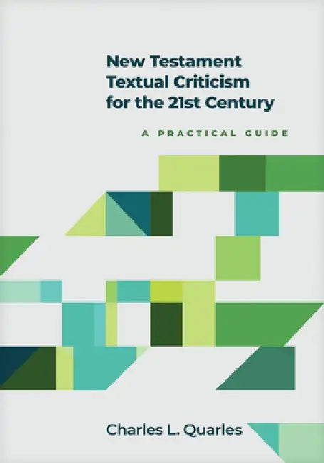 New Testament Textual Criticism for the 21st Century: A Practical Guide by Charles L. Quarles