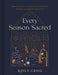 Every Season Sacred: Reflections, Prayers, and Invitations to Nourish Your Soul and Nurture Your Family Throughout the Year by Kayla Craig