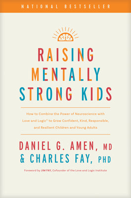 Raising Mentally Strong Kids: How to Combine the Power of Neuroscience with Love and Logic to Grow Confident, Kind, Responsible, and Resilient Child by Amen MD Daniel G.