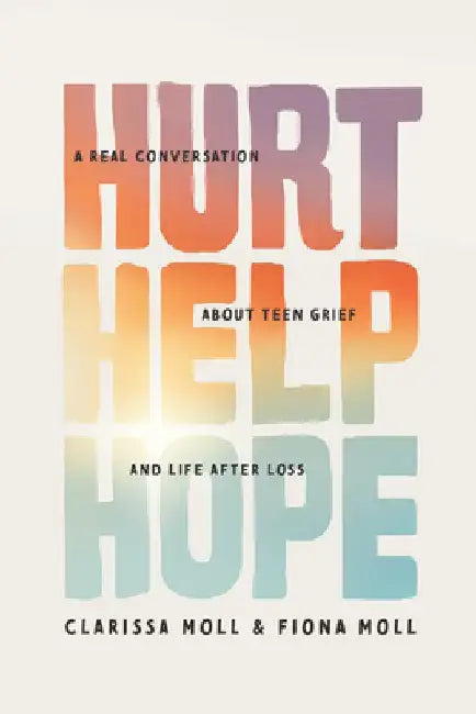 Hurt Help Hope: A Real Conversation about Teen Grief and Life After Loss by Clarissa Moll