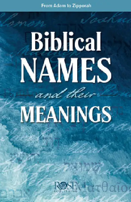 Biblical Names and Their Meanings: From Aaron to Zipporah by Rose Publishing