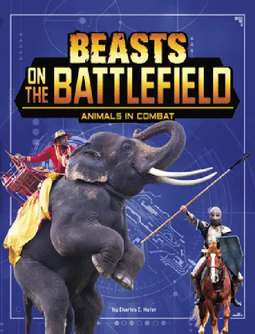 Beasts on the Battlefield: Animals in Combat by Charles C. Hofer