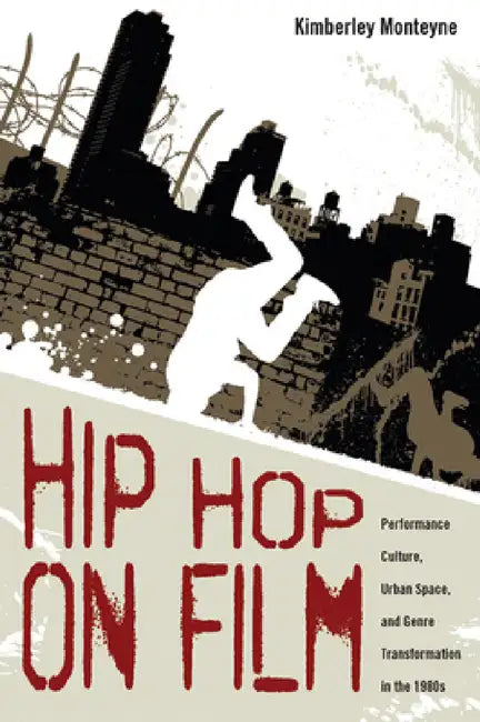 Hip Hop on Film: Performance Culture, Urban Space, and Genre Transformation in the 1980s by Kimberley Monteyne
