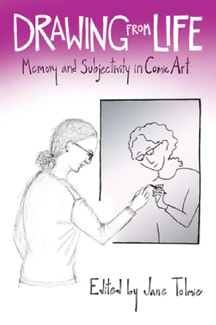 Drawing from Life: Memory and Subjectivity in Comic Art by Jane Tolmie