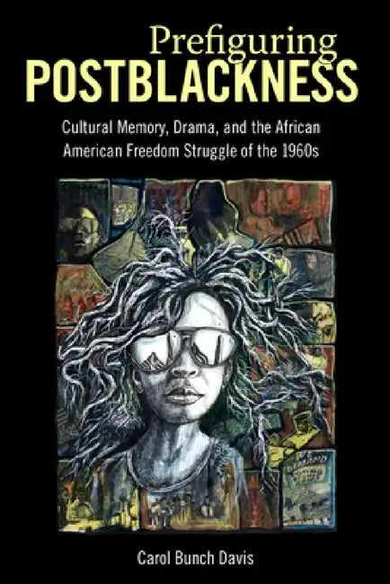 Prefiguring Postblackness: Cultural Memory, Drama, and the African American Freedom Struggle of the 1960s by Carol Bunch Davis, Carol Bunch Davis