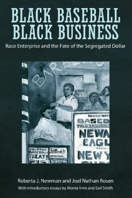 Black Baseball, Black Business: Race Enterprise and the Fate of the Segregated Dollar by Roberta J. Newman, Joel Nathan Rosen, Monte Irvin