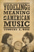 Yodeling and Meaning in American Music by Timothy E. Wise