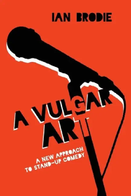 Vulgar Art: A New Approach to Stand-Up Comedy by Ian Brodie