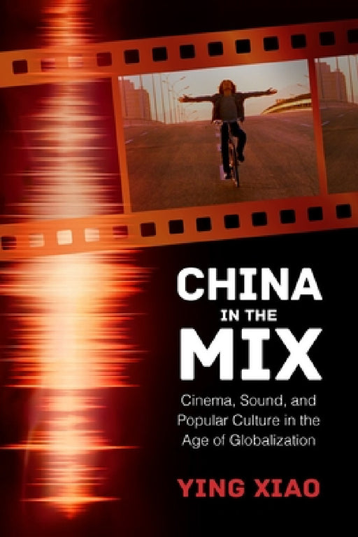 China in the Mix: Cinema, Sound, and Popular Culture in the Age of Globalization by Ying Xiao