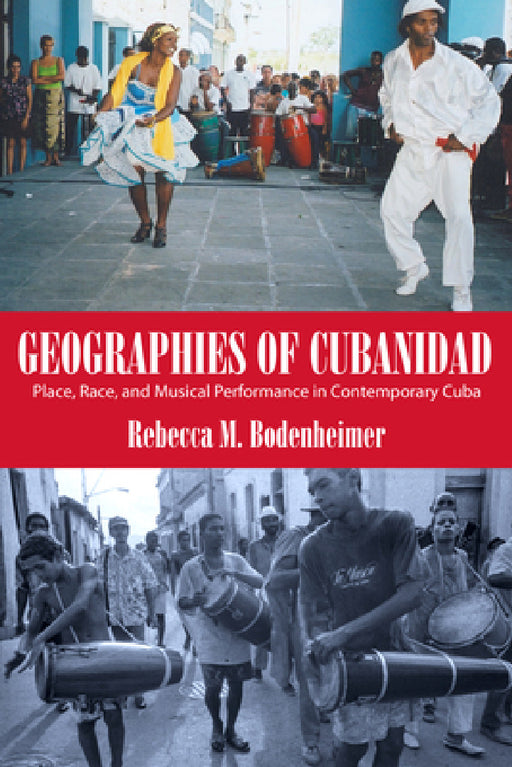 Geographies of Cubanidad: Place, Race, and Musical Performance in Contemporary Cuba by Rebecca M. Bodenheimer