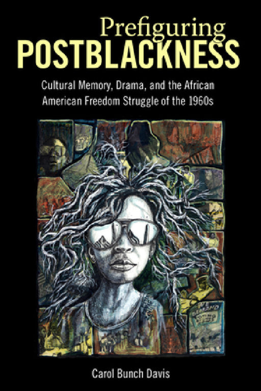 Prefiguring Postblackness: Cultural Memory, Drama, and the African American Freedom Struggle of the 1960s by Carol Bunch Davis
