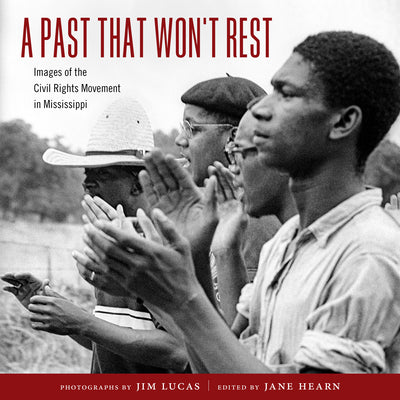 A Past That Won't Rest: Images of the Civil Rights Movement in Mississippi by Jim Lucas