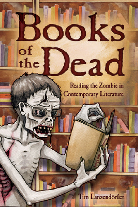 Books of the Dead: Reading the Zombie in Contemporary Literature by Tim Lanzendorfer