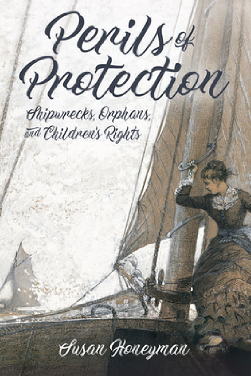 Perils of Protection: Shipwrecks, Orphans, and Children's Rights by Susan Honeyman