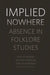 Implied Nowhere: Absence in Folklore Studies by Shelley Ingram, Willow G. Mullins, Todd Richardson