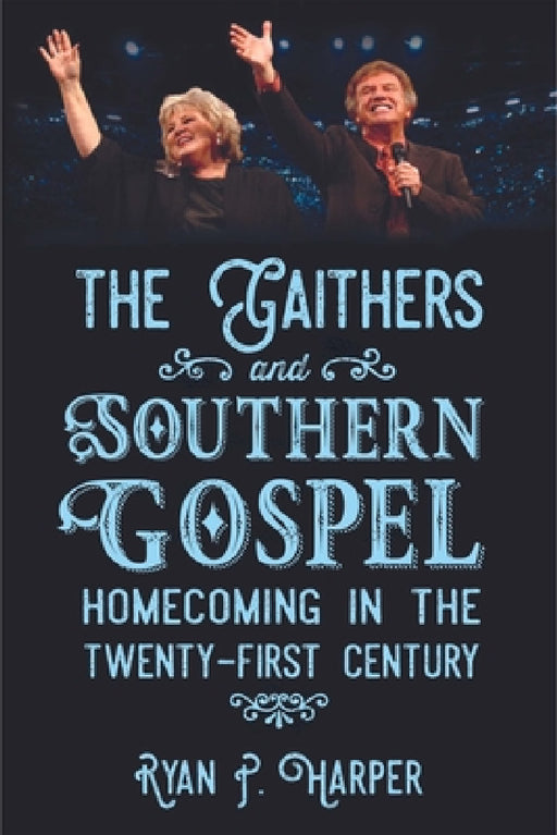 Gaithers and Southern Gospel: Homecoming in the Twenty-First Century by Ryan P. Harper