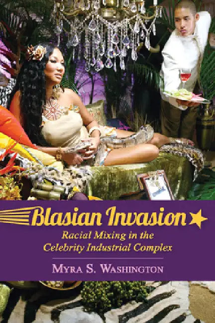 Blasian Invasion: Racial Mixing in the Celebrity Industrial Complex by Myra S. Washington