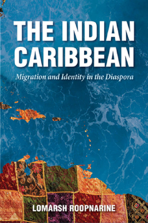Indian Caribbean: Migration and Identity in the Diaspora by Lomarsh Roopnarine