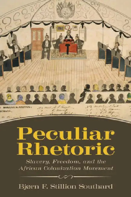 Peculiar Rhetoric: Slavery, Freedom, and the African Colonization Movement by Bjorn F. Stillion Southard