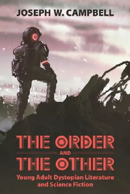 Order and the Other: Young Adult Dystopian Literature and Science Fiction by Joseph W. Campbell